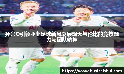 孙兴O引领亚洲足球新风潮展现无与伦比的竞技魅力与团队精神