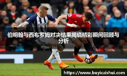 伯明翰与西布罗姆对决结果揭晓精彩瞬间回顾与分析