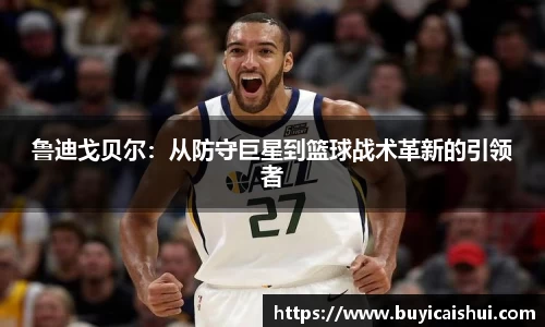 鲁迪戈贝尔：从防守巨星到篮球战术革新的引领者