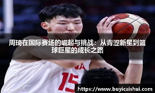 周琦在国际赛场的崛起与挑战：从青涩新星到篮球巨星的成长之路