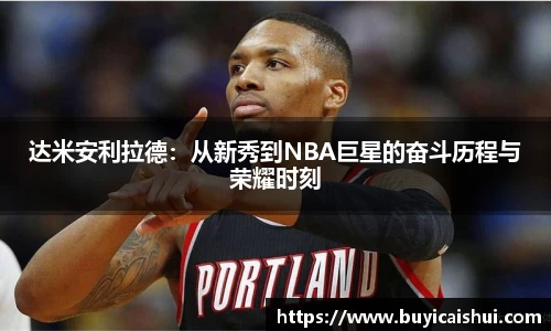 达米安利拉德：从新秀到NBA巨星的奋斗历程与荣耀时刻